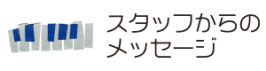 スタッフからのメッセージ